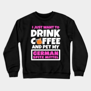 I just want to drink coffee and pet my German Spitz Mittel Crewneck Sweatshirt